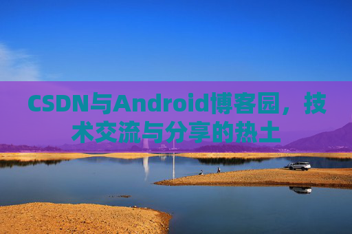 CSDN与Android博客园，技术交流与分享的热土